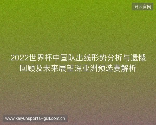 2022世界杯中国队出线形势分析与遗憾回顾及未来展望深亚洲预选赛解析