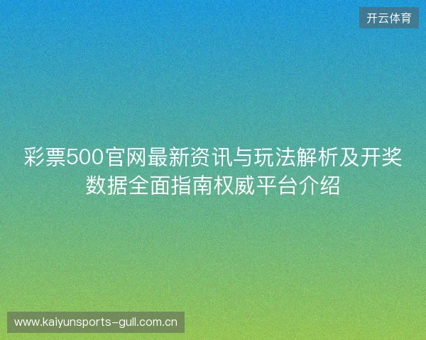 彩票500官网最新资讯与玩法解析及开奖数据全面指南权威平台介绍