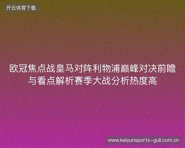 欧冠焦点战皇马对阵利物浦巅峰对决前瞻与看点解析赛季大战分析热度高 欧冠焦点战皇马对阵利物浦巅峰对决前瞻与看点解析赛季大战分析热度高