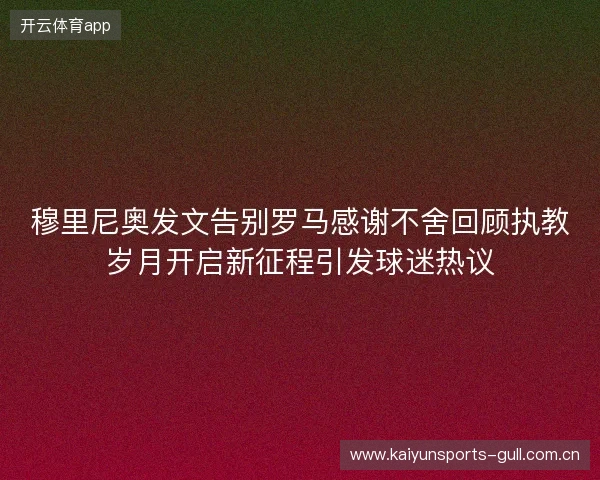 穆里尼奥发文告别罗马感谢不舍回顾执教岁月开启新征程引发球迷热议 穆里尼奥发文告别罗马感谢不舍回顾执教岁月开启新征程引发球迷热议
