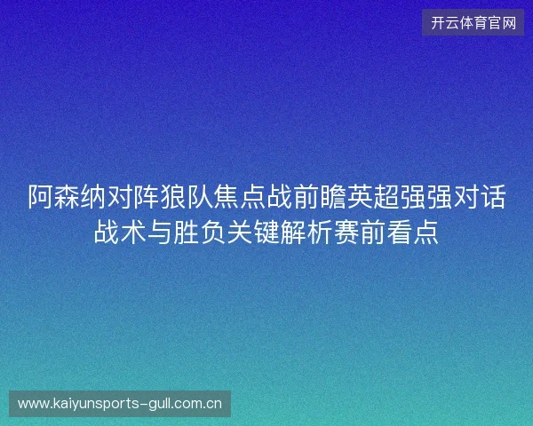 阿森纳对阵狼队焦点战前瞻英超强强对话战术与胜负关键解析赛前看点 阿森纳对阵狼队焦点战前瞻英超强强对话战术与胜负关键解析赛前看点