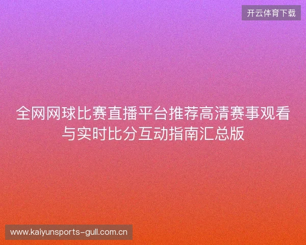 全网网球比赛直播平台推荐高清赛事观看与实时比分互动指南汇总版