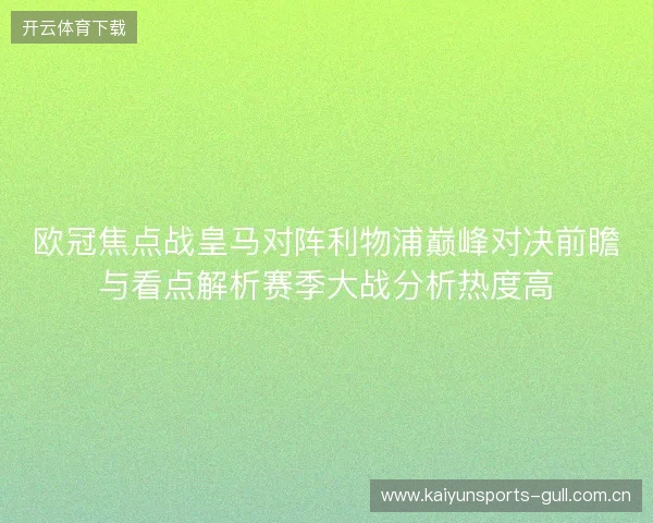 欧冠焦点战皇马对阵利物浦巅峰对决前瞻与看点解析赛季大战分析热度高 欧冠焦点战皇马对阵利物浦巅峰对决前瞻与看点解析赛季大战分析热度高